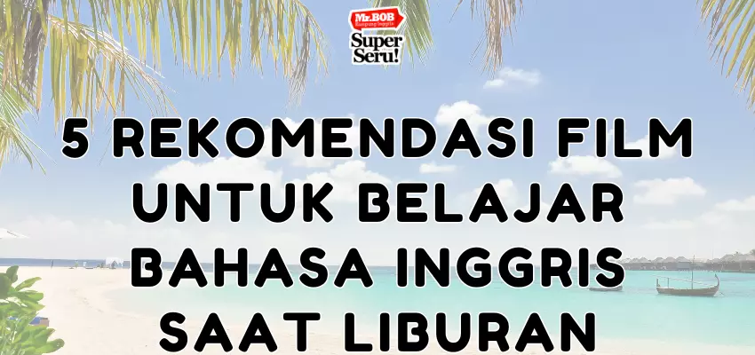 5 Rekomendasi Film untuk Belajar Bahasa Inggris Saat Liburan - Mr.BOB Kampung Inggris