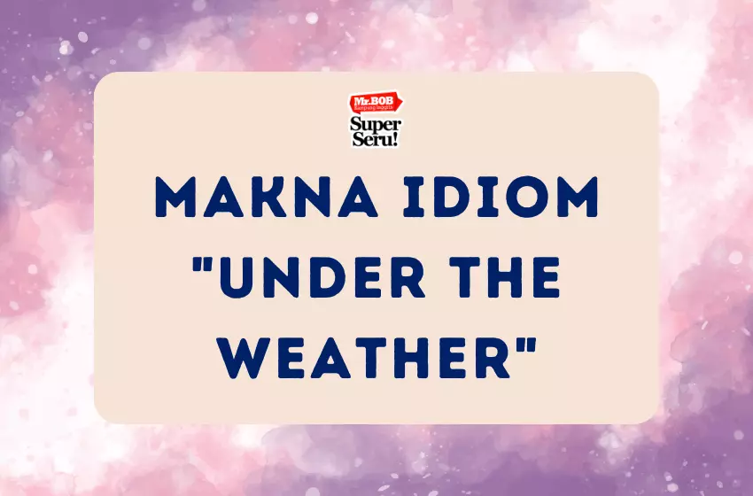 Makna Idiom "Under the Weather" - Mr.BOB Kampung Inggris Makna Idiom Under the Weather - Mr.BOB Kampung Inggris