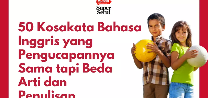 50 Kosakata Bahasa Inggris yang Pengucapannya Sama tapi Beda Arti dan Penulisan - Mr.BOB Kampung Inggris