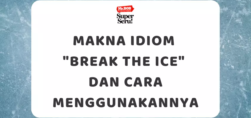 Makna Idiom Break the Ice dan Cara Menggunakannya - Mr.BOB Kampung Inggris