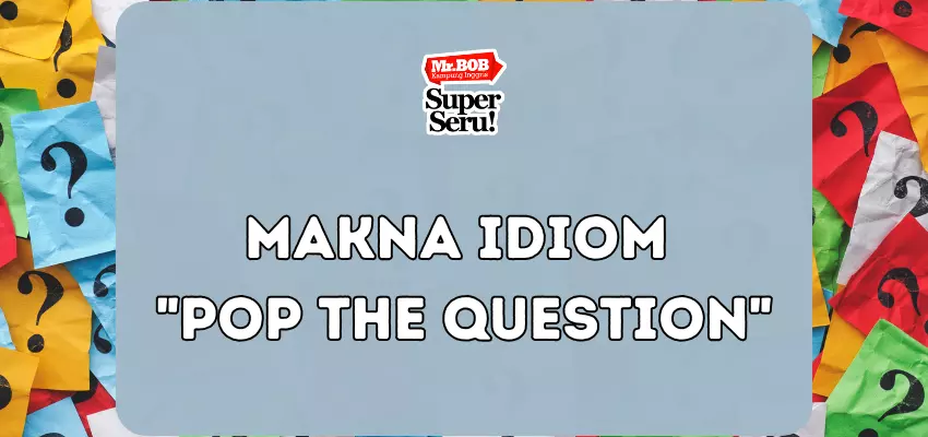 Makna Idiom Pop the Question - Mr.BOB Kampung Inggris