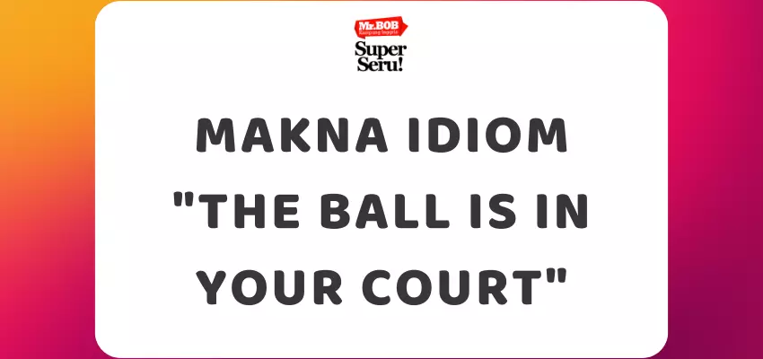 Makna Idiom The Ball is in Your Court - Mr.BOB Kampung Inggris