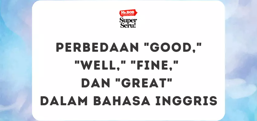 Perbedaan Good, Well, Fine, dan Great dalam Bahasa Inggris - Mr.BOB Kampung Inggris