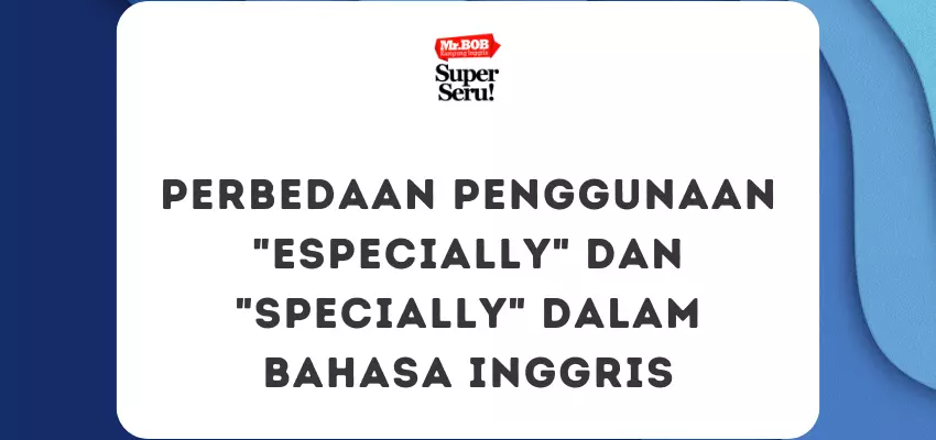 Perbedaan Penggunaan Especially dan Specially dalam Bahasa Inggris - Mr.BOB Kampung Inggris