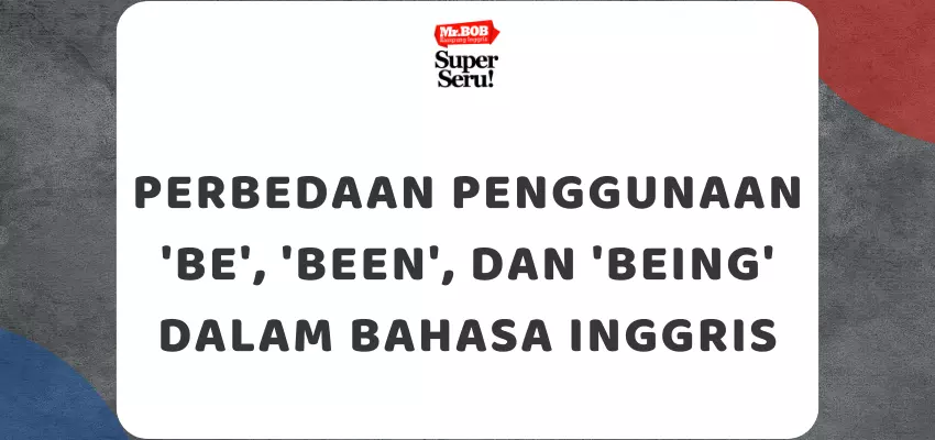 Perbedaan Penggunaan 'Be', 'Been', dan 'Being' dalam Bahasa Inggris - Mr.BOB Kampung Inggris