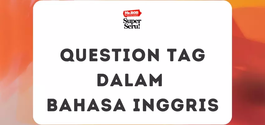 Question Tag dalam Bahasa Inggris - Mr.BOB Kampung Inggris
