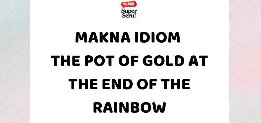 Makna Idiom The Pot of Gold at the End of the Rainbow - Mr.BOB Kampung Inggris