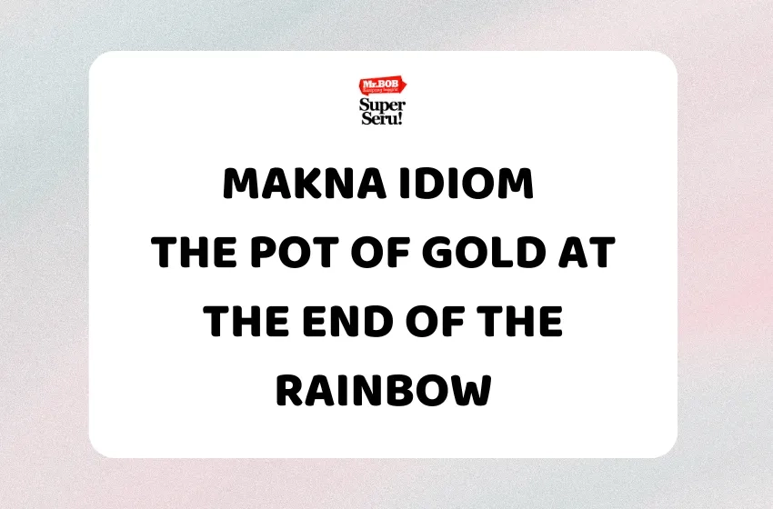 Makna Idiom The Pot of Gold at the End of the Rainbow - Mr.BOB Kampung Inggris