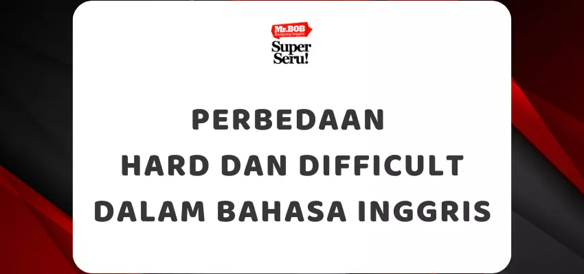 Perbedaan Hard dan Difficult dalam Bahasa Inggris - Mr.BOB Kampung Inggris