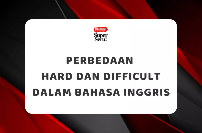 Perbedaan Hard dan Difficult dalam Bahasa Inggris - Mr.BOB Kampung Inggris