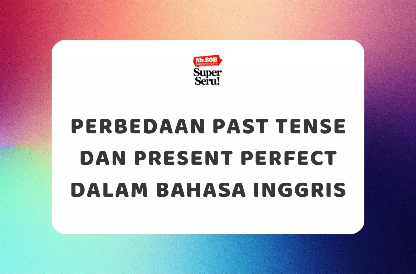 Perbedaan Past Tense dan Present Perfect dalam Bahasa Inggris - Mr.BOB Kampung Inggris