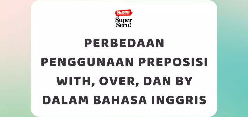 Perbedaan Penggunaan Preposisi With, Over, dan By dalam Bahasa Inggris - Mr.BOB Kampung Inggris