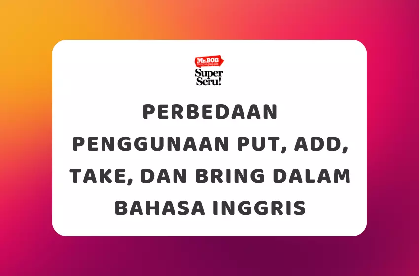 Perbedaan Penggunaan Put, Add, Take, dan Bring dalam Bahasa Inggris - Mr.BOB Kampung Inggris