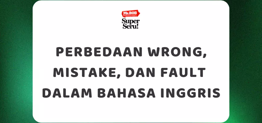 Perbedaan Wrong, Mistake, dan Fault dalam Bahasa Inggris - Mr.BOB Kampung Inggris