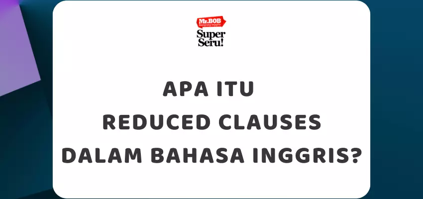 Apa Itu Reduced Clauses dalam Bahasa Inggris? - Mr.BOB Kampung Inggris