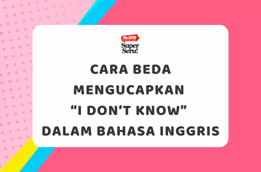 Cara Beda Mengucapkan “I Don’t Know” dalam Bahasa Inggris - Mr.BOB Kampung Inggris