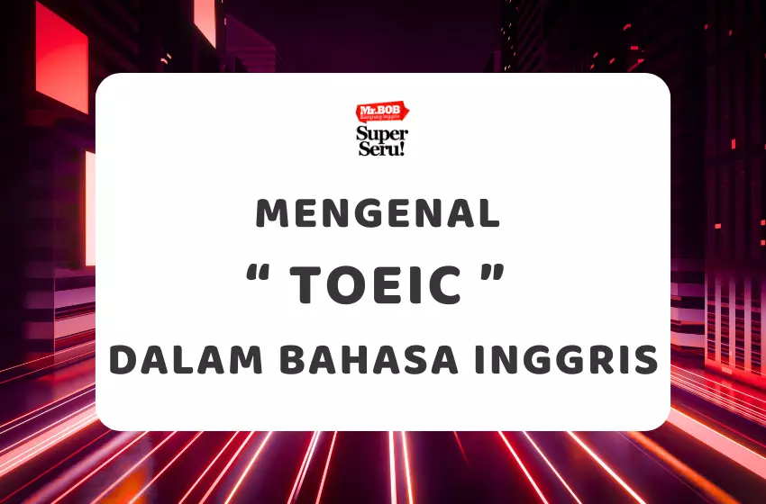 Mengenal TOEIC dalam Bahasa Inggris - Mr.BOB Kampung Inggris
