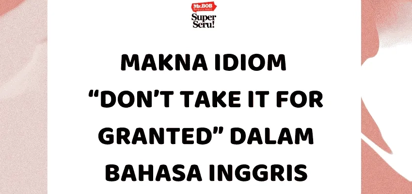 Makna Idiom “Don’t Take It for Granted” dalam Bahasa Inggris - Mr.BOB Kampung Inggris