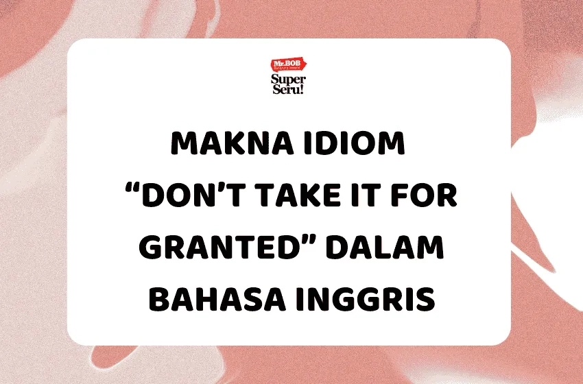 Makna Idiom “Don’t Take It for Granted” dalam Bahasa Inggris - Mr.BOB Kampung Inggris