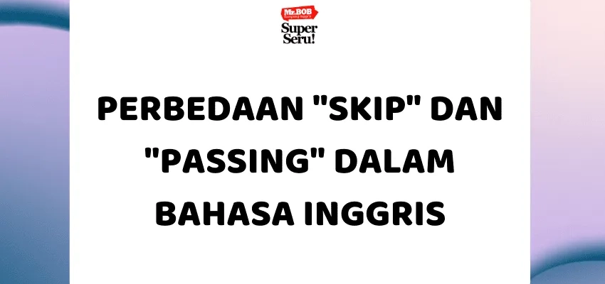 Perbedaan "Skip" dan "Passing" dalam Bahasa Inggris - Mr.BOB Kampung Inggris