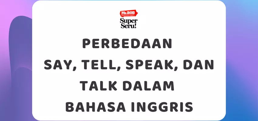 Perbedaan Say, Tell, Speak, dan Talk dalam Bahasa Inggris - Mr.BOB Kampung Inggris