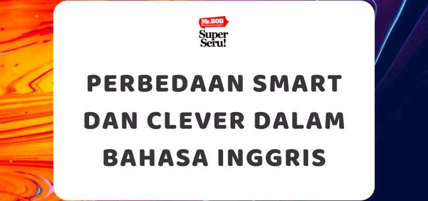 Perbedaan Smart dan Clever dalam Bahasa Inggris - Mr.BOB Kampung Inggris