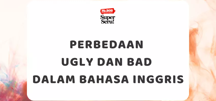 Perbedaan Ugly dan Bad dalam Bahasa Inggris - Mr.BOB Kampung Inggris