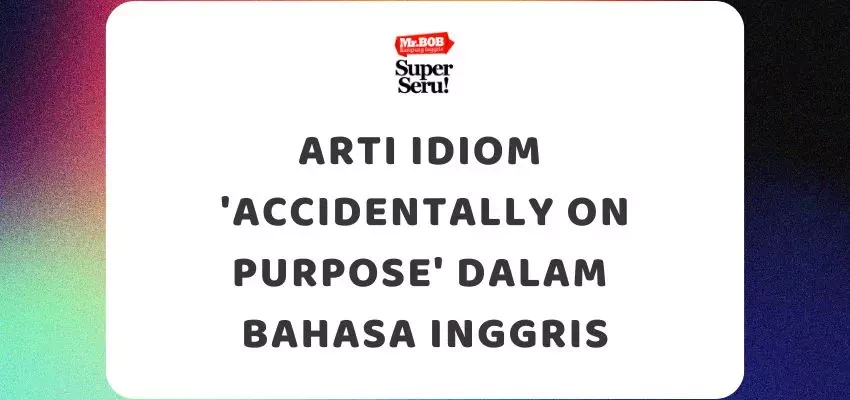 Arti Idiom 'Accidentally on Purpose' dalam Bahasa Inggris - Mr.BOB Kampung Inggris