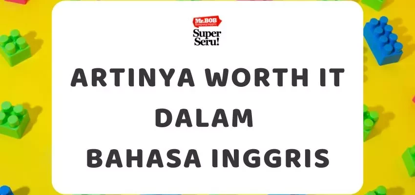 Arti Worth It dalam Bahasa Inggris - Mr.BOB Kampung Inggris