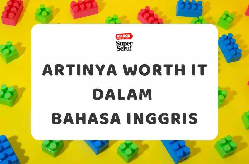 Arti Worth It dalam Bahasa Inggris: Cara Pakai dan Contoh Kalimatnya - Mr.BOB Kampung Inggris Arti Worth It dalam Bahasa Inggris - Mr.BOB Kampung Inggris