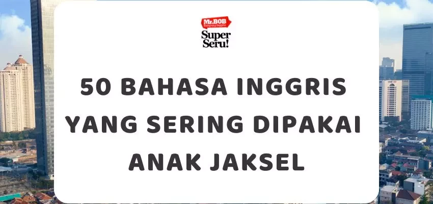 Bahasa Inggris yang Sering Dipakai Anak Jaksel - Mr.BOB Kampung Inggris