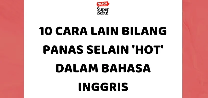 10 Cara Lain Bilang Panas Selain 'Hot' dalam Bahasa Inggris - Mr.BOB Kampung Inggris