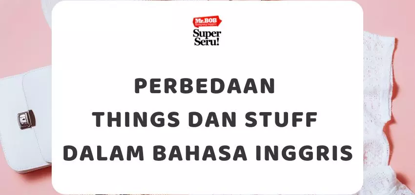 Perbedaan Things dan Stuff dalam Bahasa Inggris - Mr.BOB Kampung Inggris