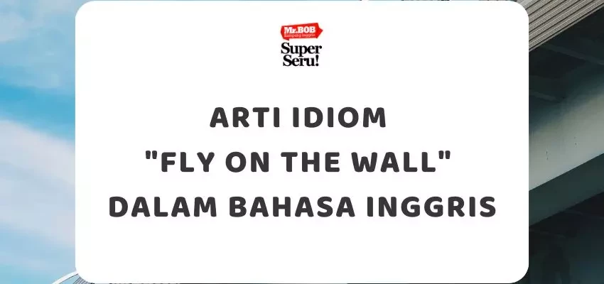 Arti Idiom Fly On The Wall dalam Bahasa Inggris - Mr.BOB Kampung Inggris