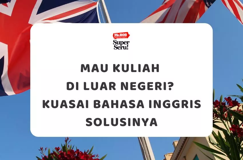 Mau Kuliah di Luar Negeri? Kuasai Bahasa Inggris Solusinya - Mr.BOB Kampung Inggris