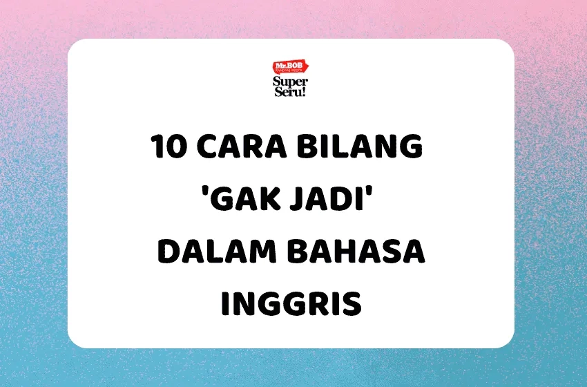 10 Cara Bilang 'Gak Jadi' dalam Bahasa Inggris - Mr.BOB Kampung Inggris