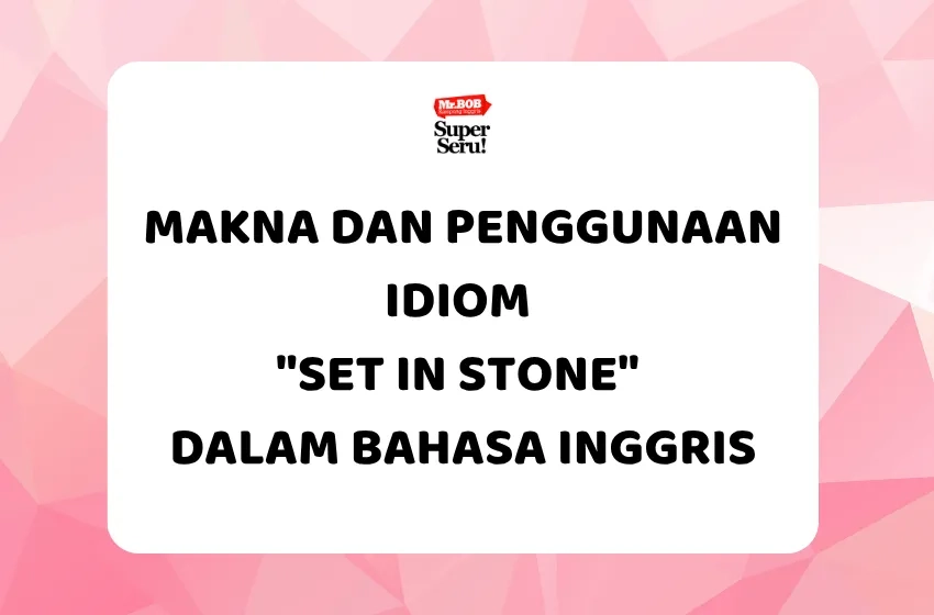 Makna dan Penggunaan Idiom "Set in Stone" dalam Bahasa Inggris - Mr.BOB Kampung Inggris