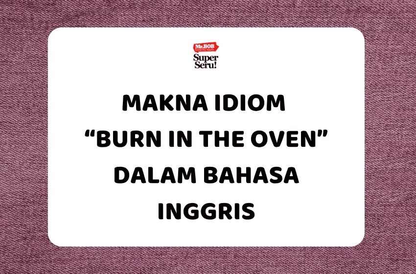 Makna Idiom “Burn in the Oven” dalam Bahasa Inggris - Mr.BOB Kampung Inggris