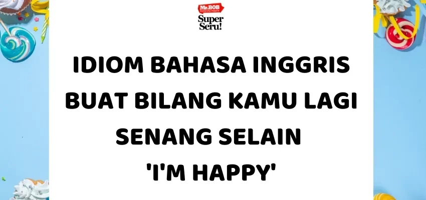 Idiom Bahasa Inggris Buat Bilang Kamu Lagi Senang selain 'I'm Happy' - Mr.BOB Kampung Inggris