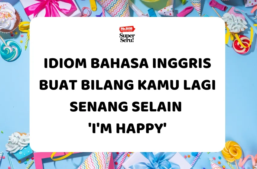 Idiom Bahasa Inggris Buat Bilang Kamu Lagi Senang selain 'I'm Happy' - Mr.BOB Kampung Inggris