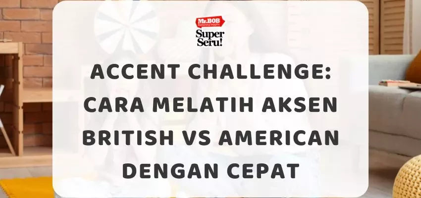 Accent Challenge Cara Melatih Aksen British vs American dengan Cepat - Mr.BOB Kampung Inggris
