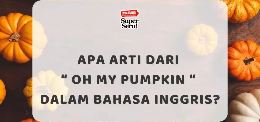 Apa Arti dari Oh My Pumpkin dalam Bahasa Inggris? - Mr.BOB Kampung Inggris