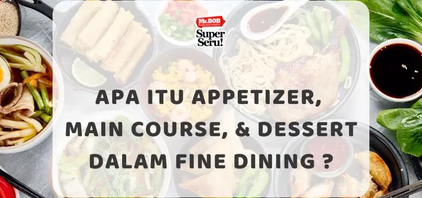 Apa Itu Appetizer, Main Course, & Dessert dalam Fine Dining ? - Mr.BOB Kampung Inggris