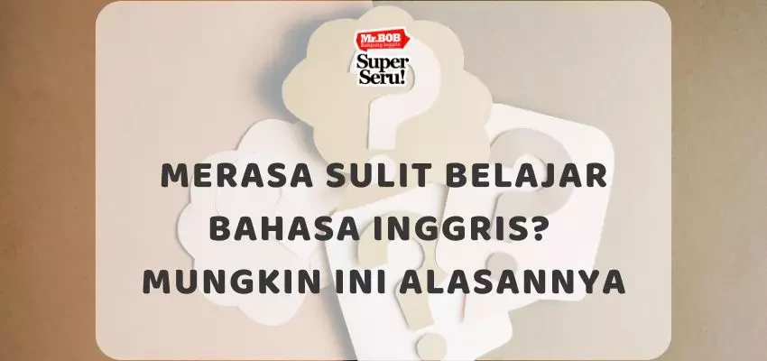 Merasa Sulit Belajar Bahasa Inggris? Mungkin Ini Alasannya - Mr.BOB Kampung Inggris