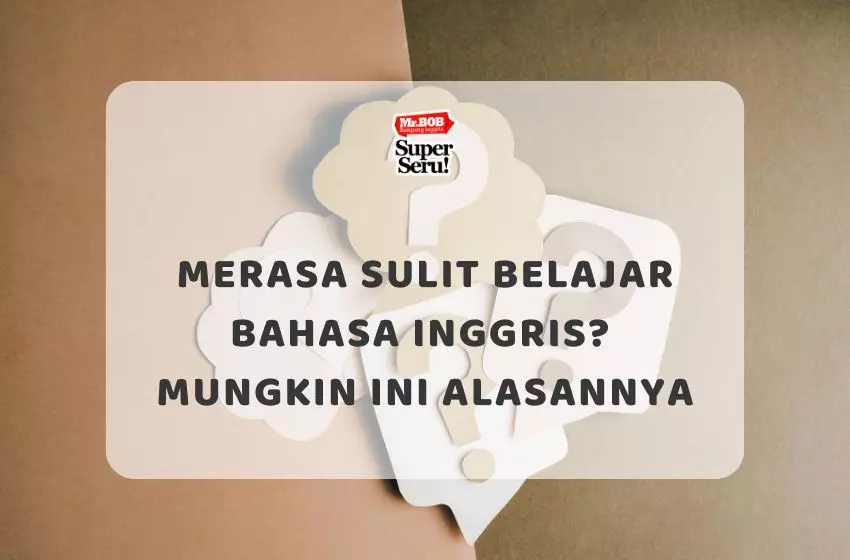 Merasa Sulit Belajar Bahasa Inggris? Mungkin Ini Alasannya - Mr.BOB Kampung Inggris