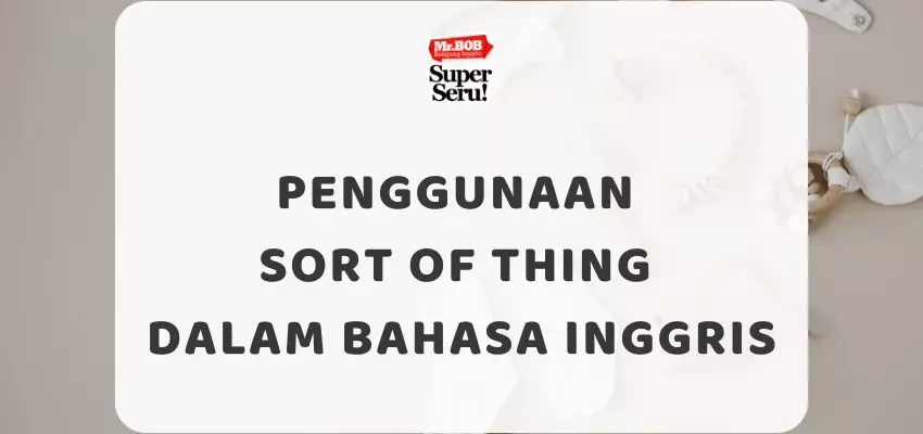 Penggunaan Sort of thing dalam Bahasa Inggris - Mr.BOB Kampung Inggris
