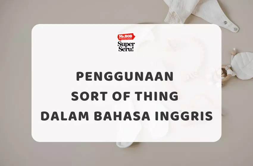 Penggunaan Sort of thing dalam Bahasa Inggris - Mr.BOB Kampung Inggris