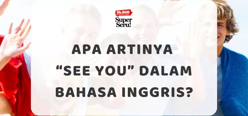 Apa Artinya See You dalam Bahasa Inggris? - Mr.BOB Kampung Inggris