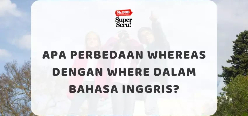 Apa Perbedaan Whereas dengan Where dalam Bahasa Inggris? - Mr.BOB Kampung Inggris