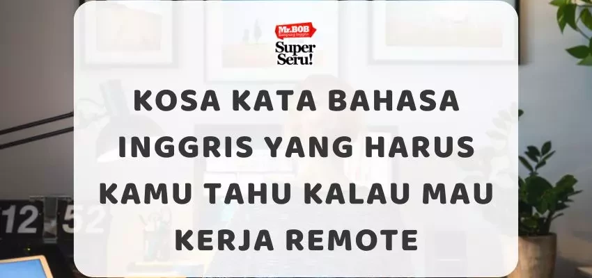 Kosa Kata Bahasa Inggris yang Harus Kamu Tahu Kalau Mau Kerja Remote - Mr.BOB Kampung Inggris